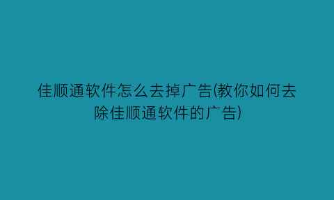 佳顺通软件怎么去掉广告(教你如何去除佳顺通软件的广告)