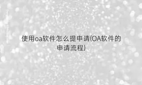 使用oa软件怎么提申请(OA软件的申请流程)
