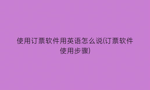 “使用订票软件用英语怎么说(订票软件使用步骤)