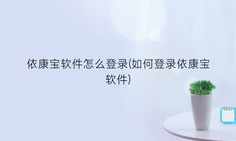 依康宝软件怎么登录(如何登录依康宝软件)
