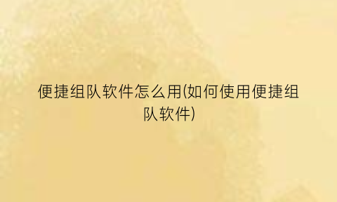 “便捷组队软件怎么用(如何使用便捷组队软件)