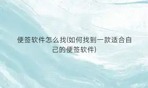 “便签软件怎么找(如何找到一款适合自己的便签软件)