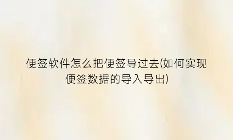 便签软件怎么把便签导过去(如何实现便签数据的导入导出)