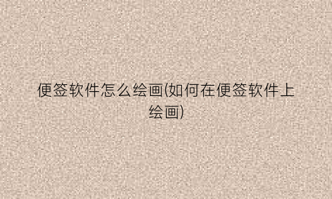 “便签软件怎么绘画(如何在便签软件上绘画)