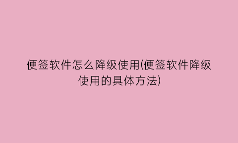 便签软件怎么降级使用(便签软件降级使用的具体方法)