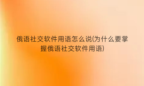 “俄语社交软件用语怎么说(为什么要掌握俄语社交软件用语)