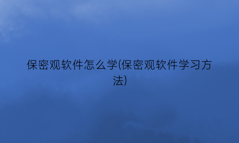 保密观软件怎么学(保密观软件学习方法)