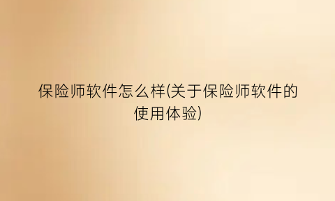 保险师软件怎么样(关于保险师软件的使用体验)