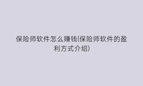 保险师软件怎么赚钱(保险师软件的盈利方式介绍)