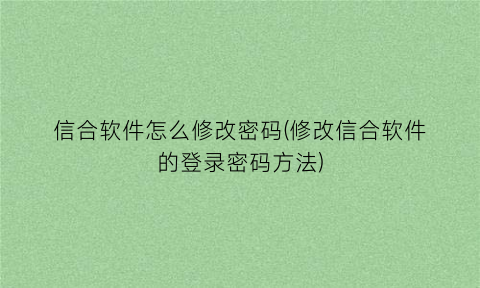 信合软件怎么修改密码(修改信合软件的登录密码方法)