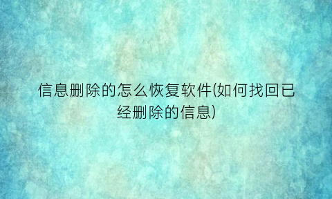 “信息删除的怎么恢复软件(如何找回已经删除的信息)
