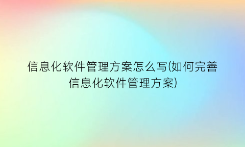 “信息化软件管理方案怎么写(如何完善信息化软件管理方案)