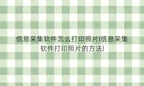 信息采集软件怎么打印照片(信息采集软件打印照片的方法)