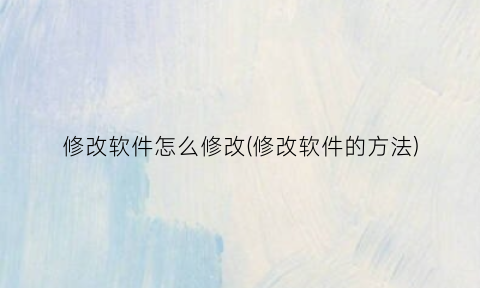 修改软件怎么修改(修改软件的方法)