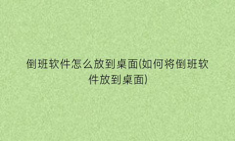 “倒班软件怎么放到桌面(如何将倒班软件放到桌面)