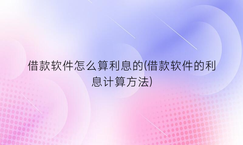借款软件怎么算利息的(借款软件的利息计算方法)