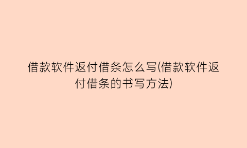 借款软件返付借条怎么写(借款软件返付借条的书写方法)