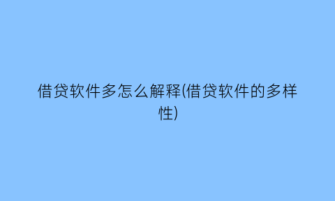 “借贷软件多怎么解释(借贷软件的多样性)