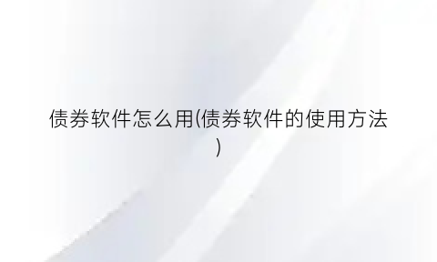 “债券软件怎么用(债券软件的使用方法)