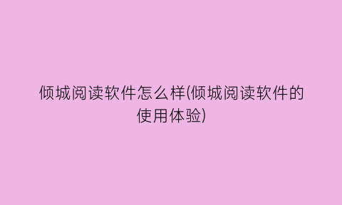 “倾城阅读软件怎么样(倾城阅读软件的使用体验)