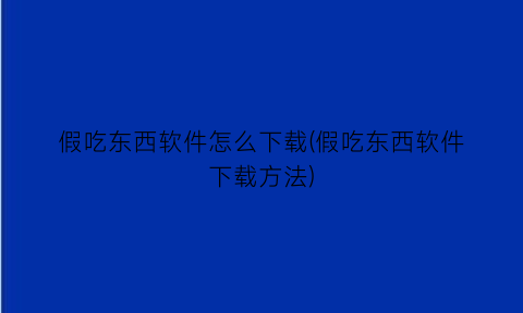 假吃东西软件怎么下载(假吃东西软件下载方法)