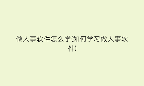 做人事软件怎么学(如何学习做人事软件)