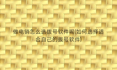 做电销怎么选拨号软件呢(如何选择适合自己的拨号软件)