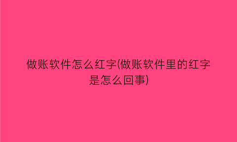 做账软件怎么红字(做账软件里的红字是怎么回事)