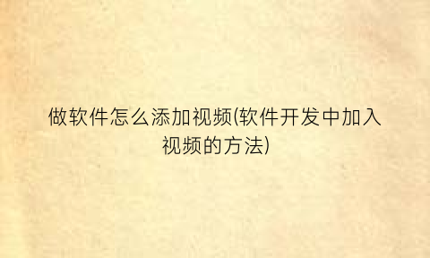 “做软件怎么添加视频(软件开发中加入视频的方法)