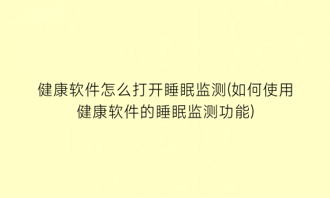 健康软件怎么打开睡眠监测(如何使用健康软件的睡眠监测功能)