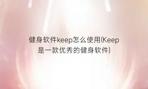 健身软件keep怎么使用(Keep是一款优秀的健身软件)