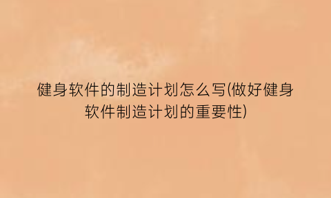 “健身软件的制造计划怎么写(做好健身软件制造计划的重要性)