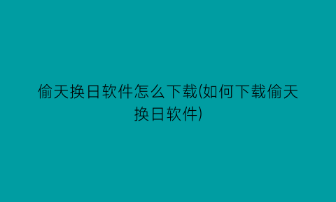 偷天换日软件怎么下载(如何下载偷天换日软件)