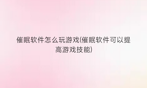 催眠软件怎么玩游戏(催眠软件可以提高游戏技能)