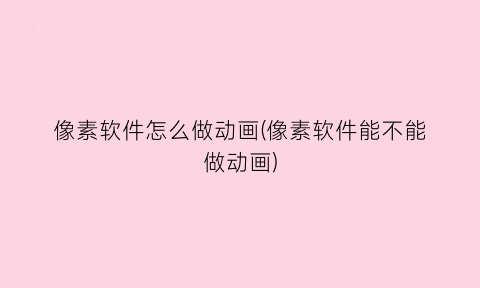 像素软件怎么做动画(像素软件能不能做动画)