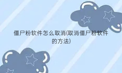 “僵尸粉软件怎么取消(取消僵尸粉软件的方法)