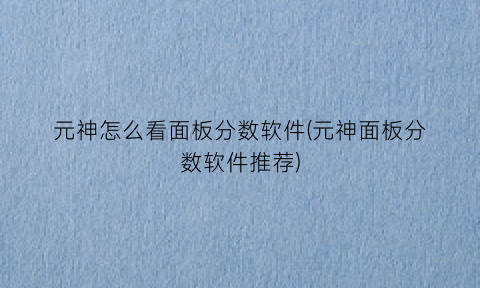 元神怎么看面板分数软件(元神面板分数软件推荐)