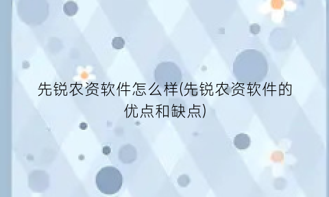 先锐农资软件怎么样(先锐农资软件的优点和缺点)