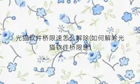 “光猫软件桥限速怎么解除(如何解除光猫软件桥限速)