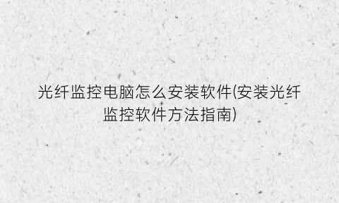 “光纤监控电脑怎么安装软件(安装光纤监控软件方法指南)