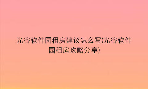 “光谷软件园租房建议怎么写(光谷软件园租房攻略分享)