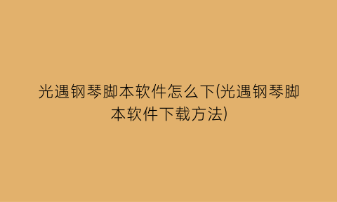 “光遇钢琴脚本软件怎么下(光遇钢琴脚本软件下载方法)