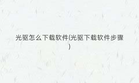 “光驱怎么下载软件(光驱下载软件步骤)