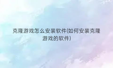 克隆游戏怎么安装软件(如何安装克隆游戏的软件)