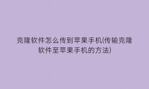 克隆软件怎么传到苹果手机(传输克隆软件至苹果手机的方法)