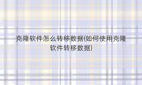 克隆软件怎么转移数据(如何使用克隆软件转移数据)