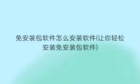 免安装包软件怎么安装软件(让你轻松安装免安装包软件)