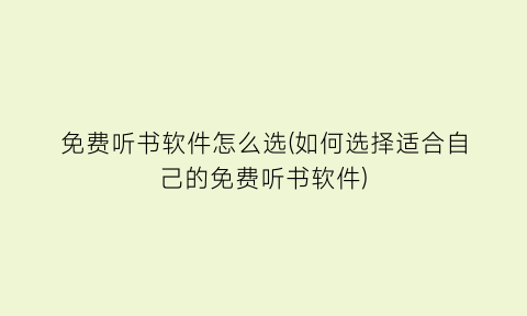 “免费听书软件怎么选(如何选择适合自己的免费听书软件)