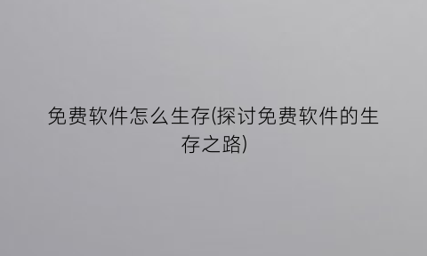 “免费软件怎么生存(探讨免费软件的生存之路)
