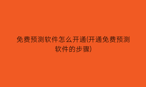 “免费预测软件怎么开通(开通免费预测软件的步骤)